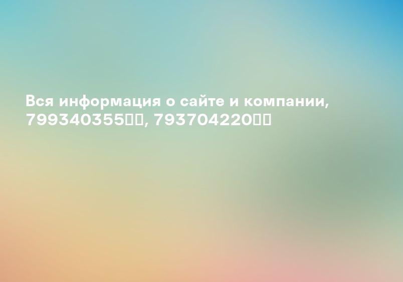 Вся информация о сайте и компании, 799340355░░, 793704220░░