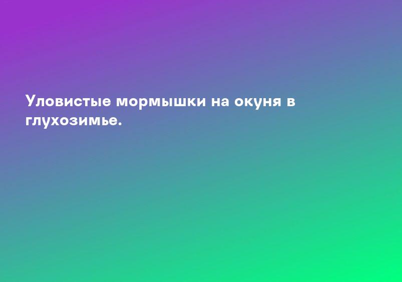 Уловистые мормышки на окуня в глухозимье.