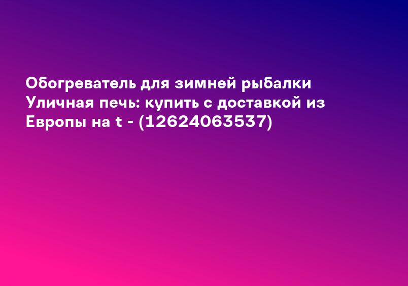 Обогреватель для зимней рыбалки Уличная печь: купить с доставкой из Европы на t - (12624063537)