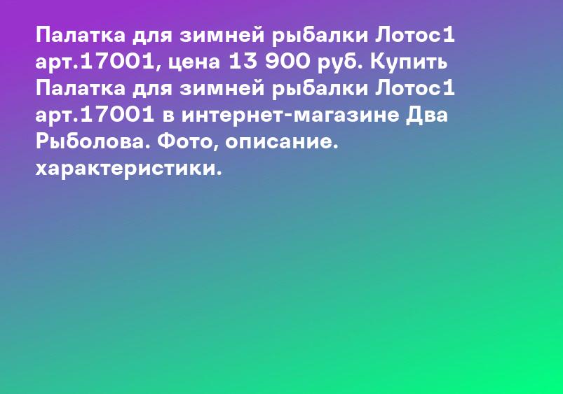 Палатка для зимней рыбалки Лотос1 арт.17001, цена 13 900 руб. Купить Палатка для зимней рыбалки Лотос1 арт.17001 в интернет-магазине Два Рыболова. Фото, описание. характеристики.