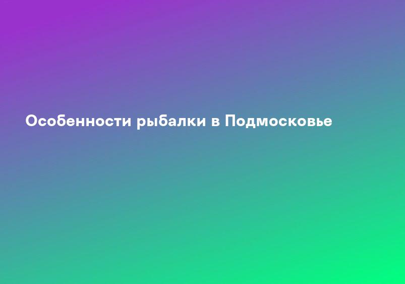Особенности рыбалки в Подмосковье