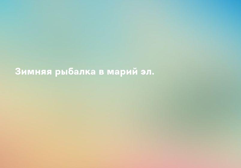 Зимняя рыбалка в марий эл.