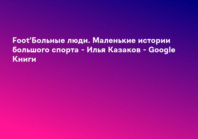Foot’Больные люди. Маленькие истории большого спорта - Илья Казаков - Google Книги
