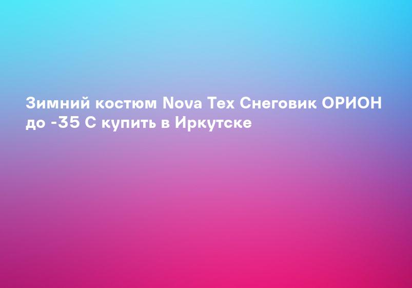Зимний костюм Nova Tex Снеговик ОРИОН до -35 С купить в Иркутске