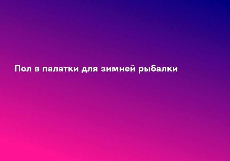Пол в палатки для зимней рыбалки