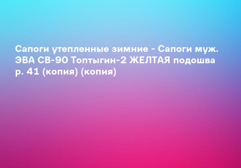 Сапоги утепленные зимние - Сапоги муж. ЭВА СВ-90 Топтыгин-2 ЖЕЛТАЯ подошва р. 41 (копия) (копия)