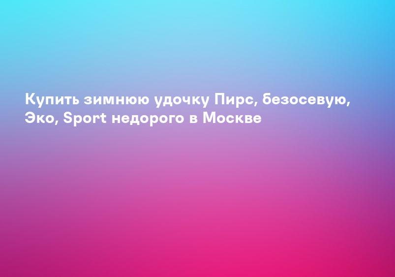 Купить зимнюю удочку Пирс, безосевую, Эко, Sport недорого в Москве