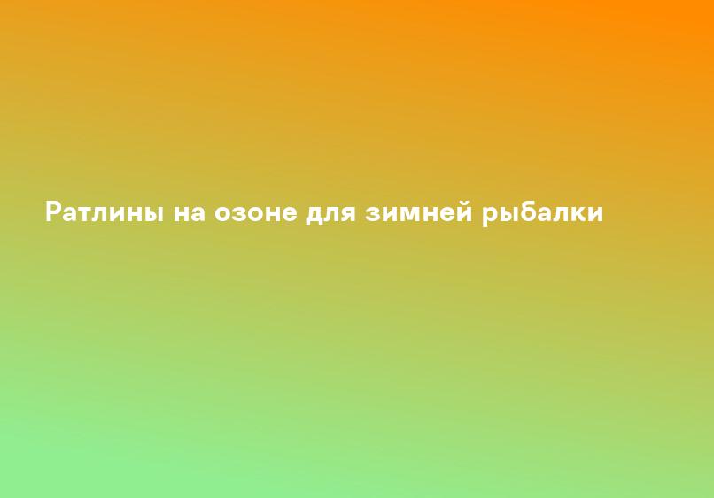 Ратлины на озоне для зимней рыбалки