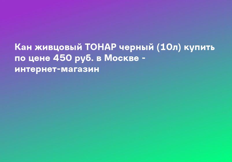 Кан живцовый ТОНАР черный (10л) купить по цене 450 руб. в Москве - интернет-магазин