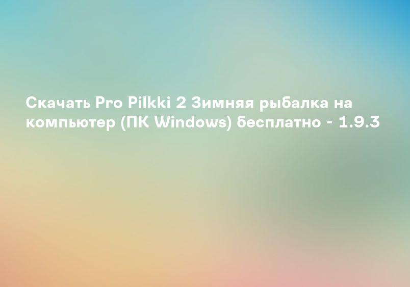 Скачать Pro Pilkki 2 Зимняя рыбалка на компьютер (ПК Windows) бесплатно - 1.9.3