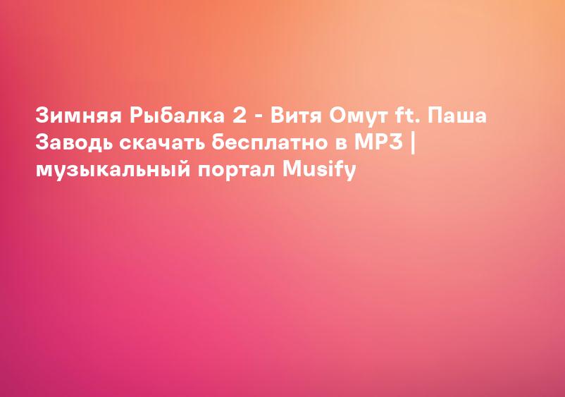 Зимняя Рыбалка 2 - Витя Омут ft. Паша Заводь скачать бесплатно в MP3 | музыкальный портал Musify