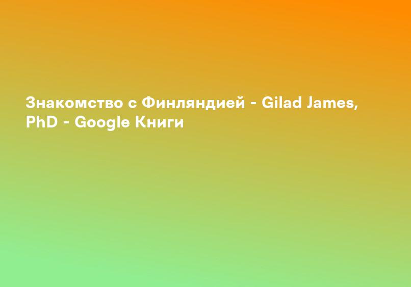 Знакомство с Финляндией - Gilad James, PhD - Google Книги